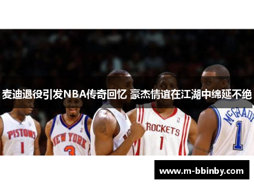 麦迪退役引发NBA传奇回忆 豪杰情谊在江湖中绵延不绝